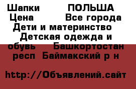 Шапки PUPIL (ПОЛЬША) › Цена ­ 600 - Все города Дети и материнство » Детская одежда и обувь   . Башкортостан респ.,Баймакский р-н